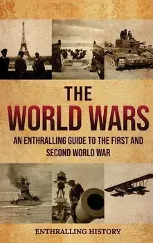 The World Wars: An Enthralling Guide to the First and Second World War, Hardcover/Enthralling History