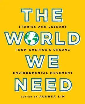 The World We Need: Stories and Lessons from America's Unsung Environmental Movement, Paperback/Audrea Lim