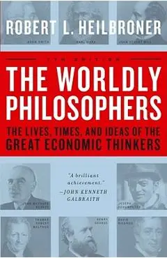The Worldly Philosophers: The Lives, Times, and Ideas of the Great Economic Thinkers - Robert L. Heilbroner