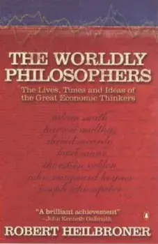 The Worldly Philosophers. The Lives, Times, and Ideas of the Great Economic Thinkers/Robert L Heilbroner