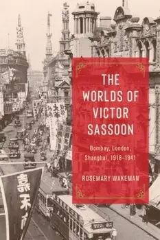 The Worlds of Victor Sassoon. Bombay, London, Shanghai, 1918–1941, Hardback/Rosemary Wakeman