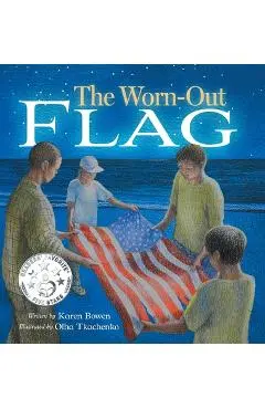 The Worn-Out Flag: A Patriotic Children's Story of Respect, Honor, Veterans, and the Meaning Behind the American Flag - Karen Bowen