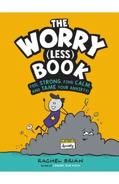 The Worry (Less) Book: Feel Strong, Find Calm, and Tame Your Anxiety! - Rachel Brian