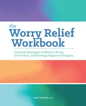 The Worry Relief Workbook: Practical Strategies to Reduce Stress, Calm Fears, and Manage Negative Thoughts, Paperback/Jane Teixeira