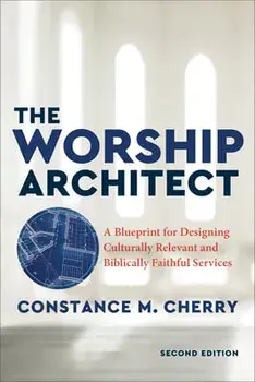 The Worship Architect: A Blueprint for Designing Culturally Relevant and Biblically Faithful Services, Paperback/Constance M. Cherry