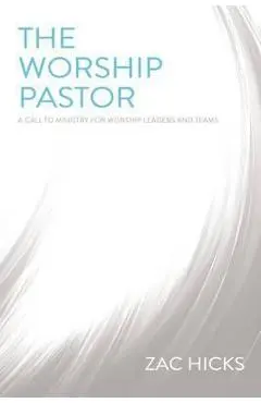 The Worship Pastor: A Call to Ministry for Worship Leaders and Teams - Zac M. Hicks