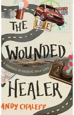 The Wounded Healer: A Journey in Radical Self-Love - Andy Chaleff