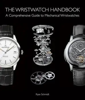 The Wristwatch Handbook: A Comprehensive Guide to Mechanical Wristwatches, Hardcover/Ryan Schmidt