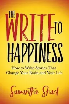 The Write to Happiness: How to Write Stories to Change Your Brain and Your Life, Paperback/Samantha Shad