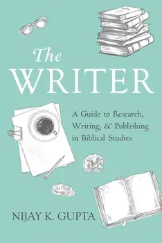 The Writer: A Guide to Research, Writing, and Publishing in Biblical Studies, Hardcover/Nijay K. Gupta