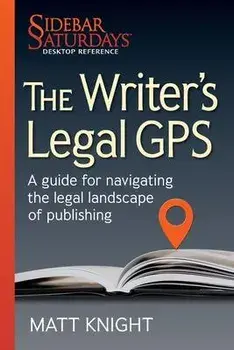 The Writer's Legal GPS: A guide for navigating the legal landscape of publishing (A Sidebar Saturdays Desktop Reference), Paperback/Matt Knight