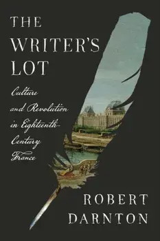 The Writer's Lot. Culture and Revolution in Eighteenth-Century France, Hardback/Robert Darnton