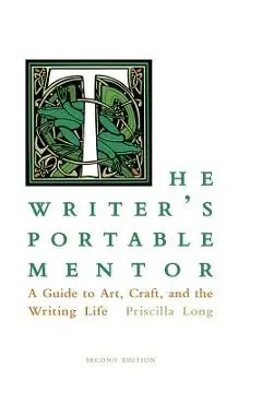 The Writer's Portable Mentor: A Guide to Art, Craft, and the Writing Life, Second Edition - Priscilla Long