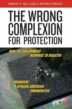 The Wrong Complexion for Protection: How the Government Response to Disaster Endangers African American Communities, Hardcover/Robert D. Bullard