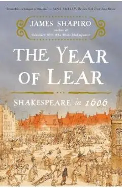 The Year of Lear: Shakespeare in 1606 - James Shapiro