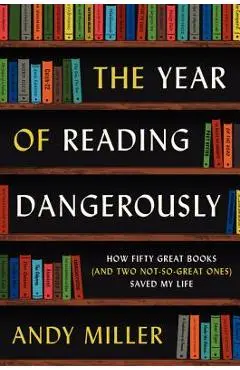 The Year of Reading Dangerously: How Fifty Great Books (and Two Not-So-Great Ones) Saved My Life - Andy Miller