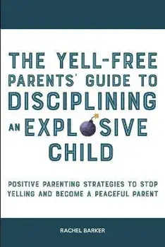 The Yell-Free Parents' Guide to Disciplining an Explosive Child: Positive Parenting Strategies to Stop Yelling and Become a Peaceful Parent, Paperback/Rachel Barker