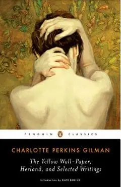 The Yellow Wall-Paper, Herland, and Selected Writings - Charlotte Perkins Gilman
