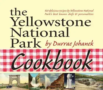 The Yellowstone National Park Cookbook: 125 Delicious Recipes by Yellowstone National Park, Paperback/Durrae Johanek