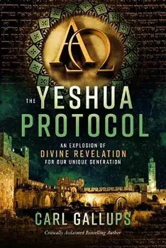 The Yeshua Protocol: An Explosion of Divine Revelation for Our Unique Generation, Paperback/Carl Gallups
