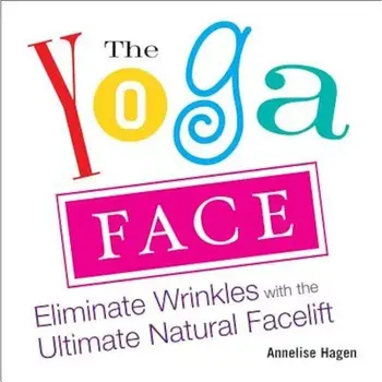 The Yoga Face: Eliminate Wrinkles with the Ultimate Natural Facelift, Paperback/Annelise Hagen