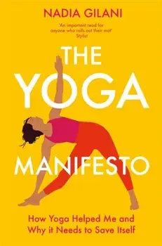 The Yoga Manifesto. How Yoga Helped Me and Why it Needs to Save Itself, Paperback/Nadia Gilani