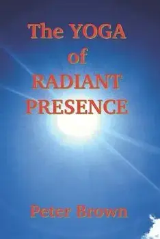 The Yoga of Radiant Presence, Paperback/Peter Brown