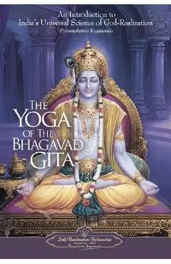 The Yoga of the Bhagavad Gita: An Introduction to India's Universal Science of God-Realization - Paramahansa Yogananda