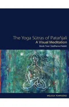 The Yoga Sutras of Patanjali - A Visual Meditation: Book Two: Sadhana Padah - Melissa Townsend