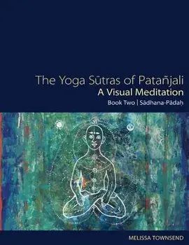 The Yoga Sutras of Patanjali - A Visual Meditation: Book Two: Sadhana Padah/Melissa Townsend