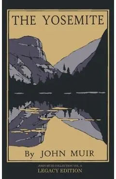 The Yosemite - Legacy Edition: Celebrating The Yosemite Valley's Majesty, Natural History, And Places Worth Visiting - John Muir