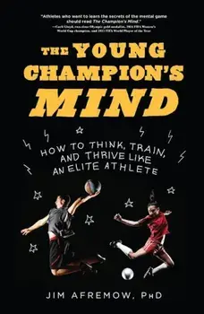 The Young Champion's Mind: How to Think, Train, and Thrive Like an Elite Athlete, Hardcover/Jim Afremow