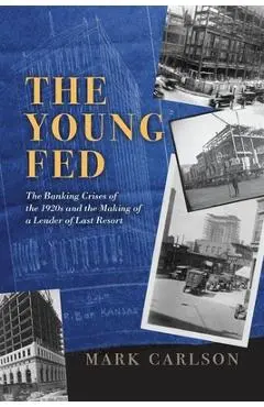 The Young Fed: The Banking Crises of the 1920s and the Making of a Lender of Last Resort - Mark Carlson