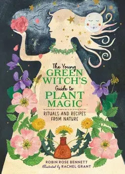 The Young Green Witch's Guide to Plant Magic. Rituals and Recipes from Nature, Hardback/Robin Rose Bennett