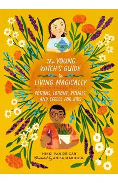 The Young Witch's Guide to Living Magically: Potions, Lotions, Rituals, and Spells for Kids - Nikki Van De Car