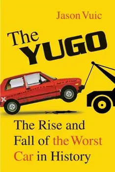 The Yugo: The Rise and Fall of the Worst Car in History, Paperback/Jason Vuic