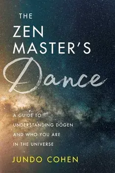 The Zen Master's Dance: A Guide to Understanding Dogen and Who You Are in the Universe, Paperback/Jundo Cohen