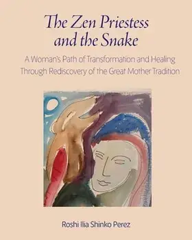 The Zen Priestess and the Snake: A Woman's Path of Transformation and Healing Through Rediscovery of the Great Mother Tradition/Roshi Ilia Shinko Perez