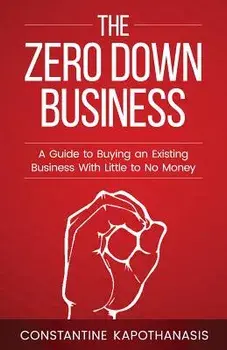 The Zero Down Business: How to Buy an Existing Business with Little or No Money, Paperback/Constantine C. Kapothanasis