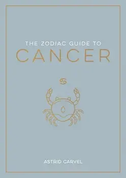 The Zodiac Guide to Cancer. The Ultimate Guide to Understanding Your Star Sign, Unlocking Your Destiny and Decoding the Wisdom of the Stars, Paperback/Astrid Carvel