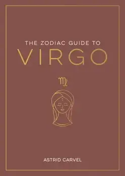 The Zodiac Guide to Virgo. The Ultimate Guide to Understanding Your Star Sign, Unlocking Your Destiny and Decoding the Wisdom of the Stars, Paperback/Astrid Carvel