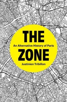 The Zone. An Alternative History of Paris, Hardback/Justinien Tribillon