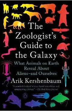 The Zoologist's Guide to the Galaxy: What Animals on Earth Reveal about Aliens--And Ourselves - Arik Kershenbaum