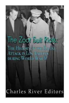 The Zoot Suit Riots: The History of the Racial Attacks in Los Angeles During World War II/Charles River Editors