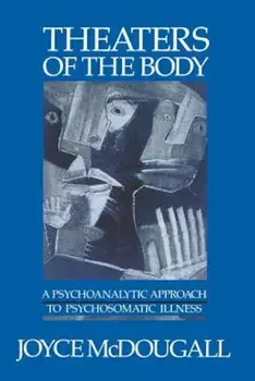 Theaters of the Body: A Psychoanalytic Approach to Psychosomatic Illness, Paperback/Joyce McDougall