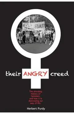 Their Angry Creed: The shocking history of feminism, and how it is destroying our way of life - Herbert Purdy