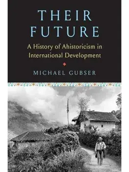 Their Future. A History of Ahistoricism in International Development, Hardback/Michael Gubser