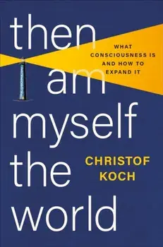 Then I Am Myself the World. What Consciousness Is and How to Expand It, Hardback/Christof Koch
