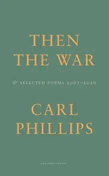 Then the War. And Selected Poems 2007-2020, Paperback/Carl Phillips
