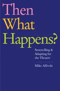 Then What Happens?. Storytelling and Adapting for the Theatre, Paperback/Mike Alfreds